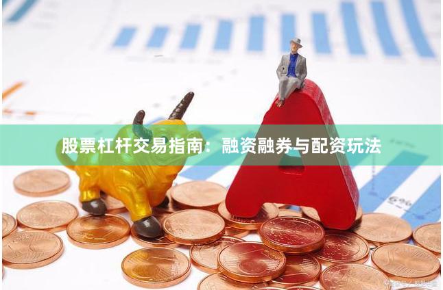 股票杠杆交易指南:融资融券与配资玩法