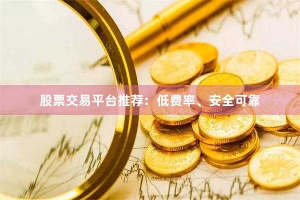 股票交易平台推荐：低费率、安全可靠