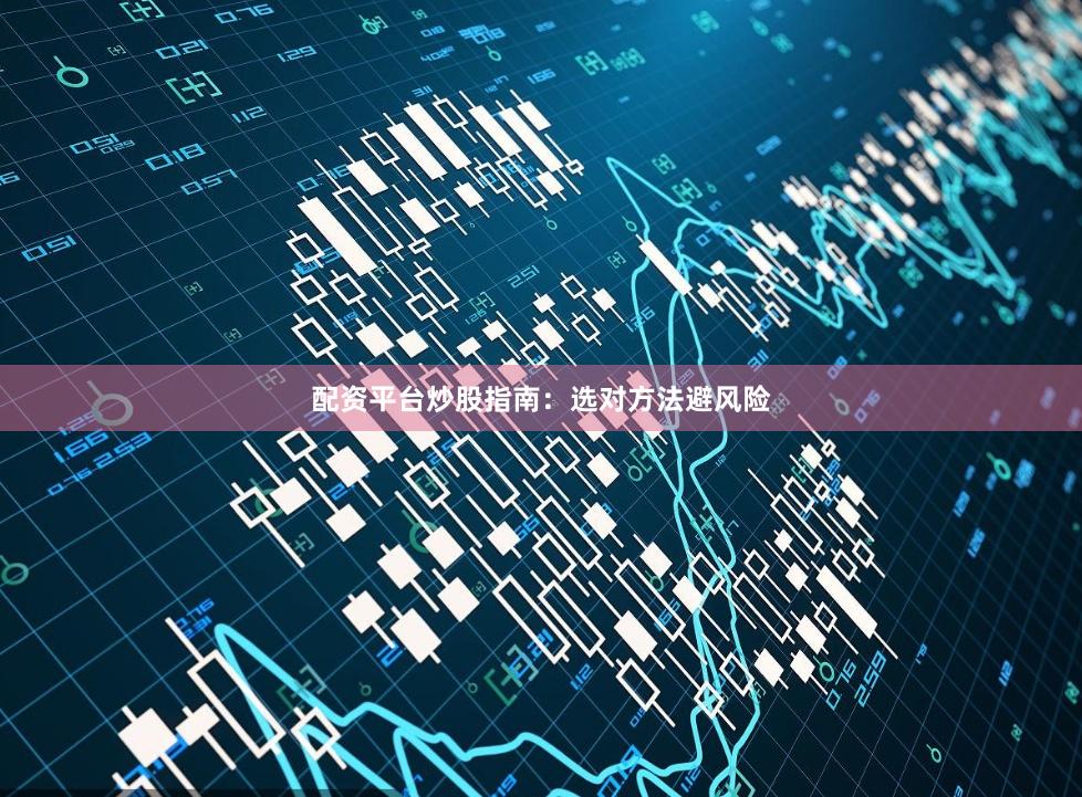 配资平台炒股指南：选对方法避风险