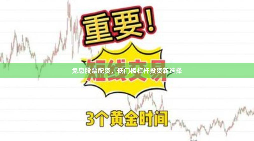 免息股票配资，低门槛杠杆投资新选择