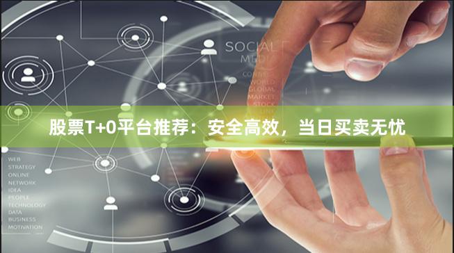 股票T+0平台推荐：安全高效，当日买卖无忧