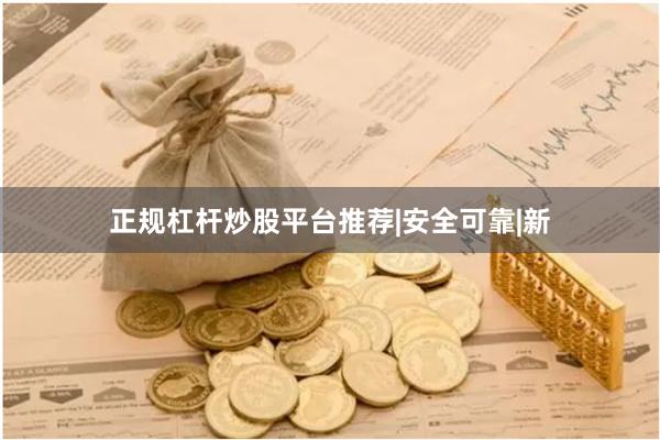 正规杠杆炒股平台推荐|安全可靠|新