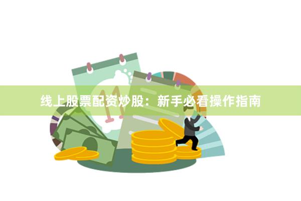 线上股票配资炒股:新手必看操作指南