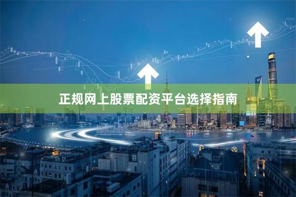 正规网上股票配资平台选择指南