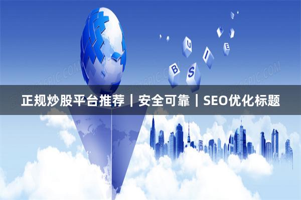 正规炒股平台推荐｜安全可靠｜SEO优化标题