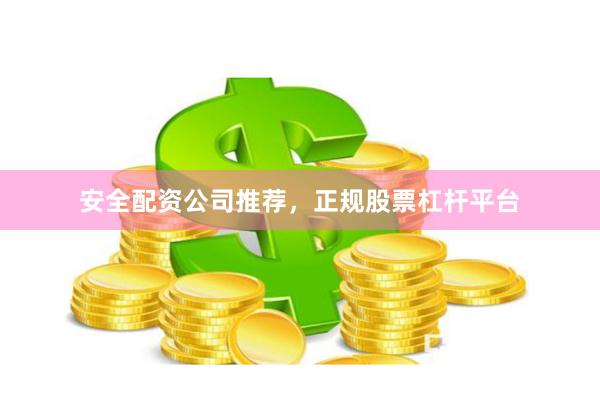 安全配资公司推荐，正规股票杠杆平台