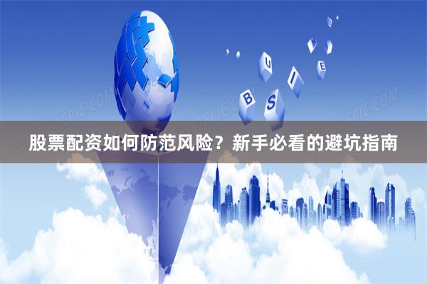 股票配资如何防范风险?新手必看的避坑指南