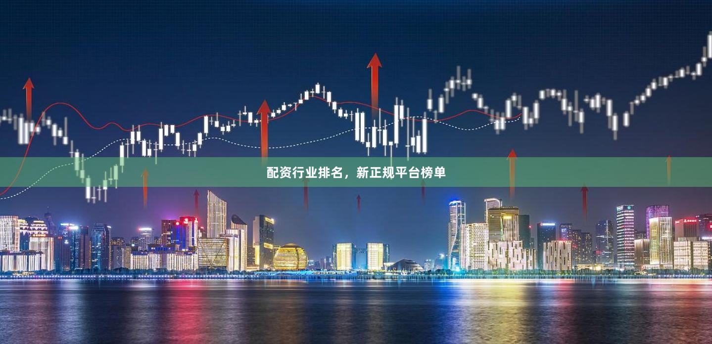 配资行业排名，新正规平台榜单