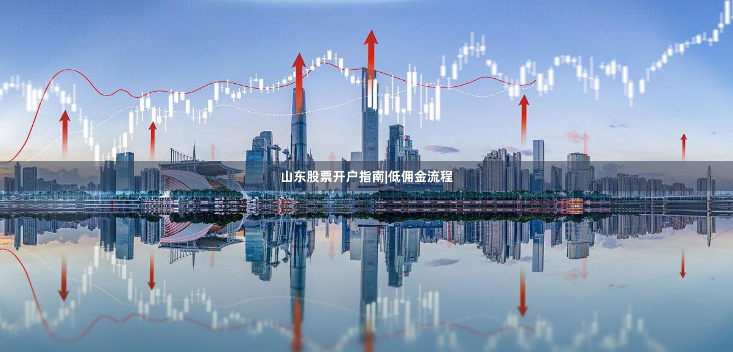 山东股票开户指南|低佣金流程
